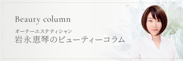 オーナーエステシャン　岩永恵琴のビューティコラム